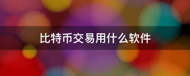 比特币交易用来自什么软件