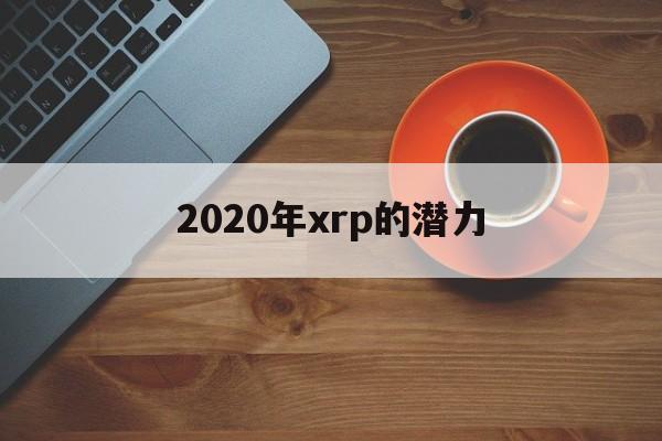 2020年xrp的潜力(2020年xrp行情能涨吗)